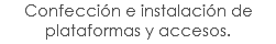 Confección e instalación de plataformas y accesos.